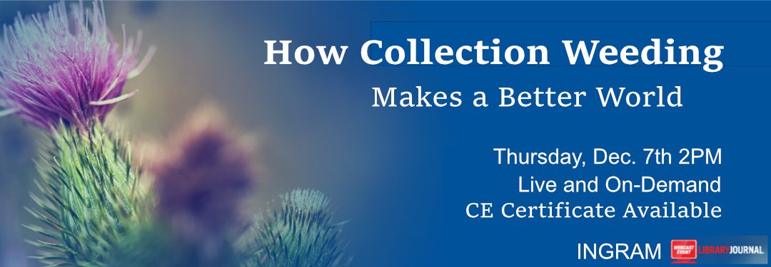 How Collection Weeding Makes a Better World, webinar from INGRAM and Library Journal Dec 7th at 3pm ET
